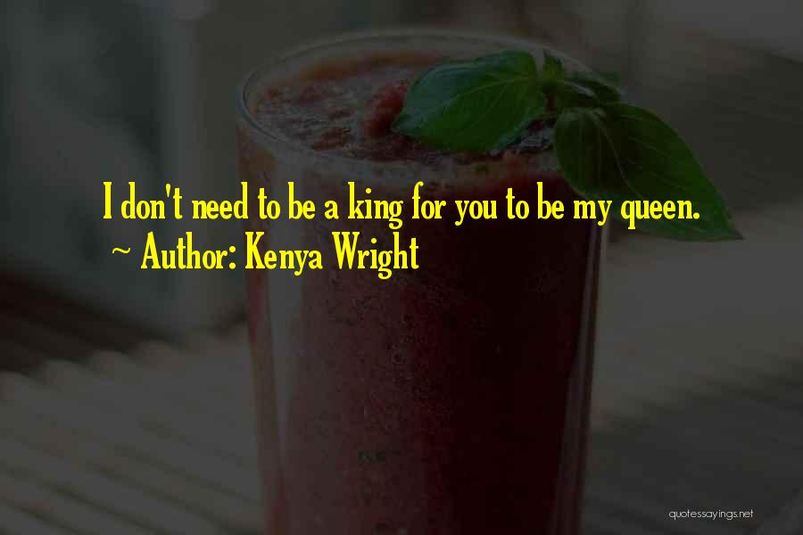 Kenya Wright Quotes: I Don't Need To Be A King For You To Be My Queen.