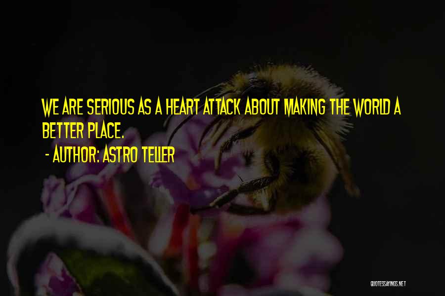 Astro Teller Quotes: We Are Serious As A Heart Attack About Making The World A Better Place.