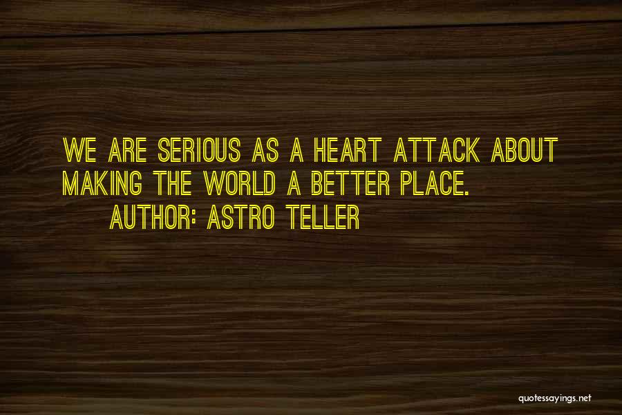 Astro Teller Quotes: We Are Serious As A Heart Attack About Making The World A Better Place.