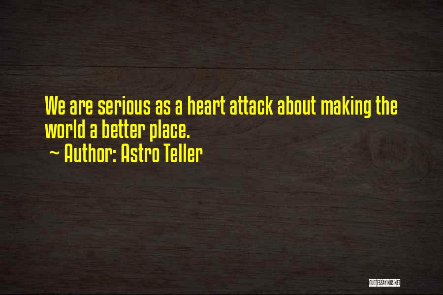Astro Teller Quotes: We Are Serious As A Heart Attack About Making The World A Better Place.