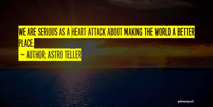 Astro Teller Quotes: We Are Serious As A Heart Attack About Making The World A Better Place.
