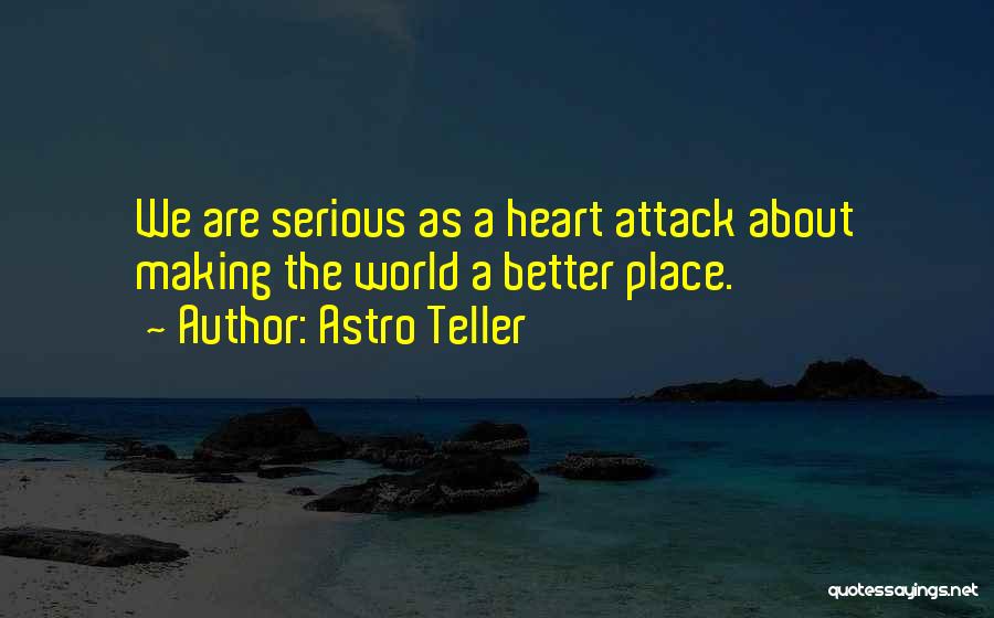 Astro Teller Quotes: We Are Serious As A Heart Attack About Making The World A Better Place.