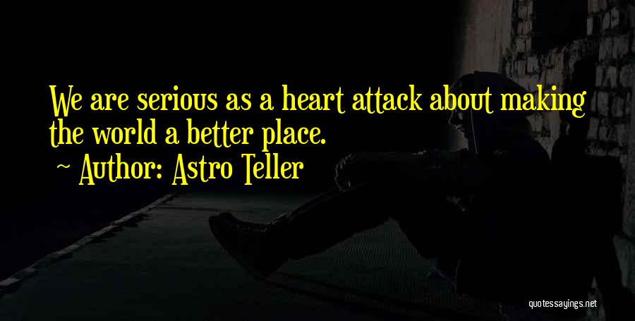 Astro Teller Quotes: We Are Serious As A Heart Attack About Making The World A Better Place.