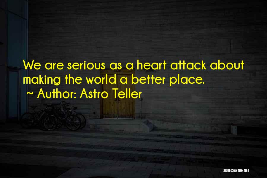 Astro Teller Quotes: We Are Serious As A Heart Attack About Making The World A Better Place.