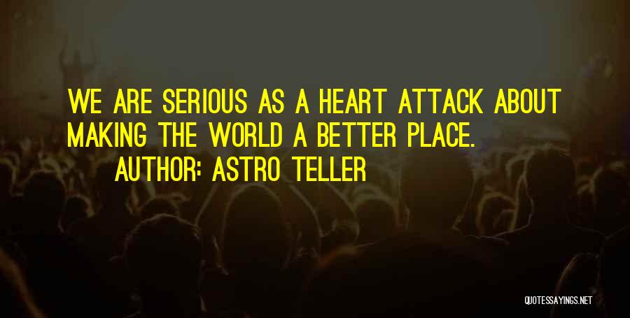 Astro Teller Quotes: We Are Serious As A Heart Attack About Making The World A Better Place.