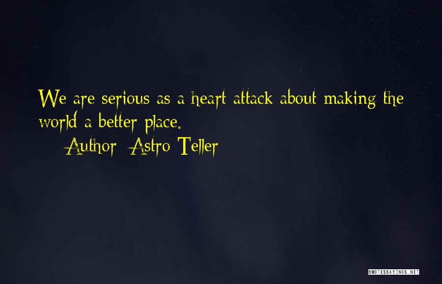 Astro Teller Quotes: We Are Serious As A Heart Attack About Making The World A Better Place.