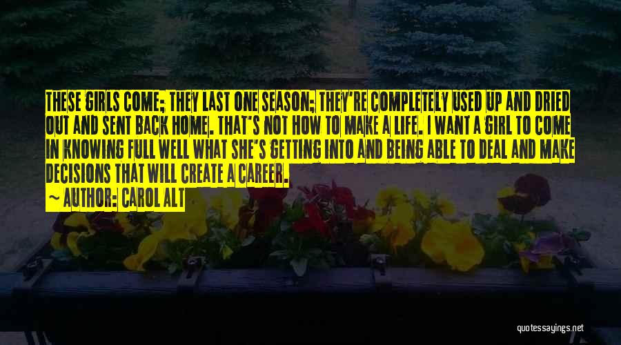 Carol Alt Quotes: These Girls Come; They Last One Season; They're Completely Used Up And Dried Out And Sent Back Home. That's Not