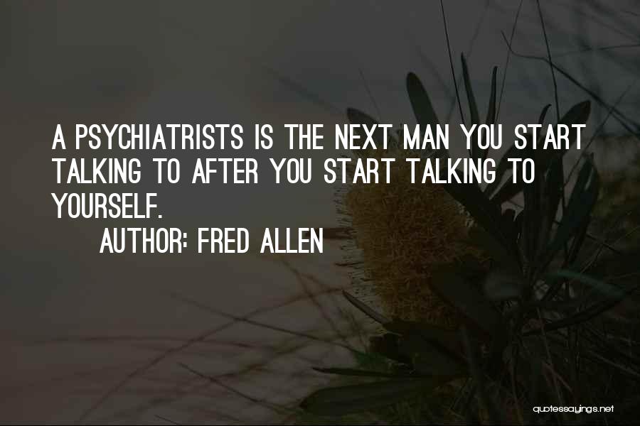 Fred Allen Quotes: A Psychiatrists Is The Next Man You Start Talking To After You Start Talking To Yourself.