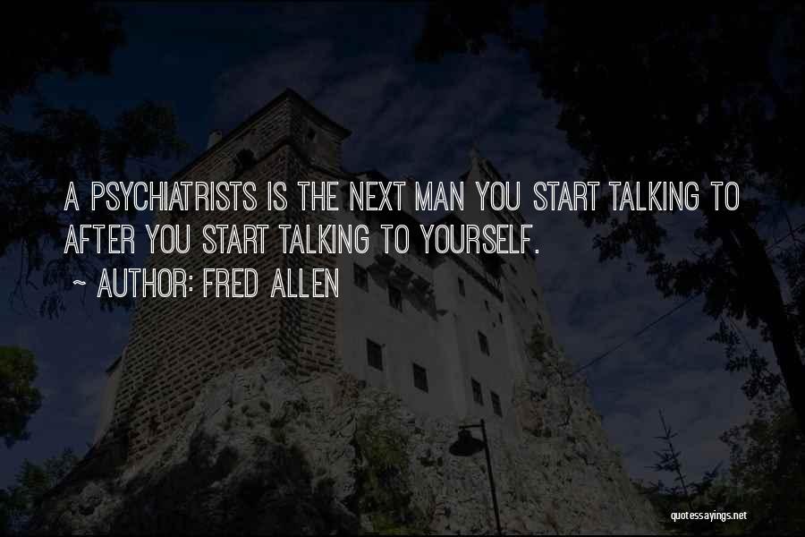 Fred Allen Quotes: A Psychiatrists Is The Next Man You Start Talking To After You Start Talking To Yourself.