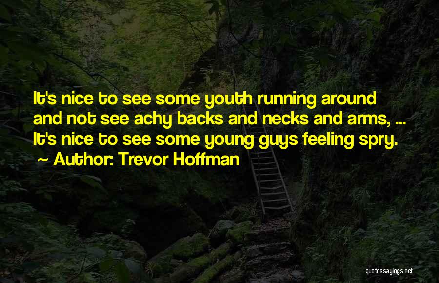 Trevor Hoffman Quotes: It's Nice To See Some Youth Running Around And Not See Achy Backs And Necks And Arms, ... It's Nice