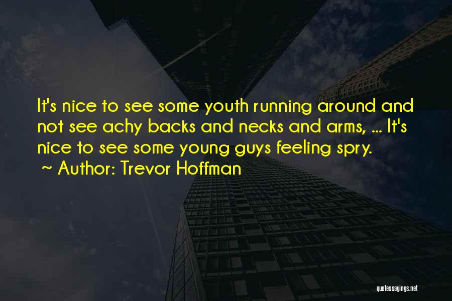 Trevor Hoffman Quotes: It's Nice To See Some Youth Running Around And Not See Achy Backs And Necks And Arms, ... It's Nice