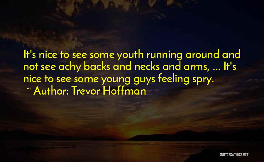 Trevor Hoffman Quotes: It's Nice To See Some Youth Running Around And Not See Achy Backs And Necks And Arms, ... It's Nice