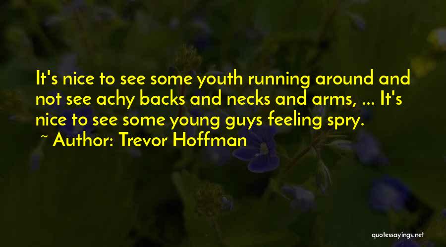 Trevor Hoffman Quotes: It's Nice To See Some Youth Running Around And Not See Achy Backs And Necks And Arms, ... It's Nice