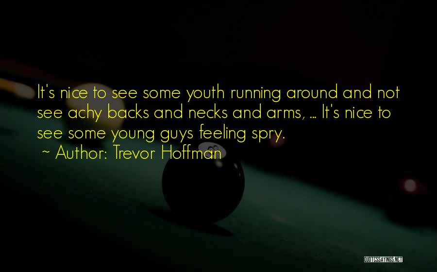 Trevor Hoffman Quotes: It's Nice To See Some Youth Running Around And Not See Achy Backs And Necks And Arms, ... It's Nice