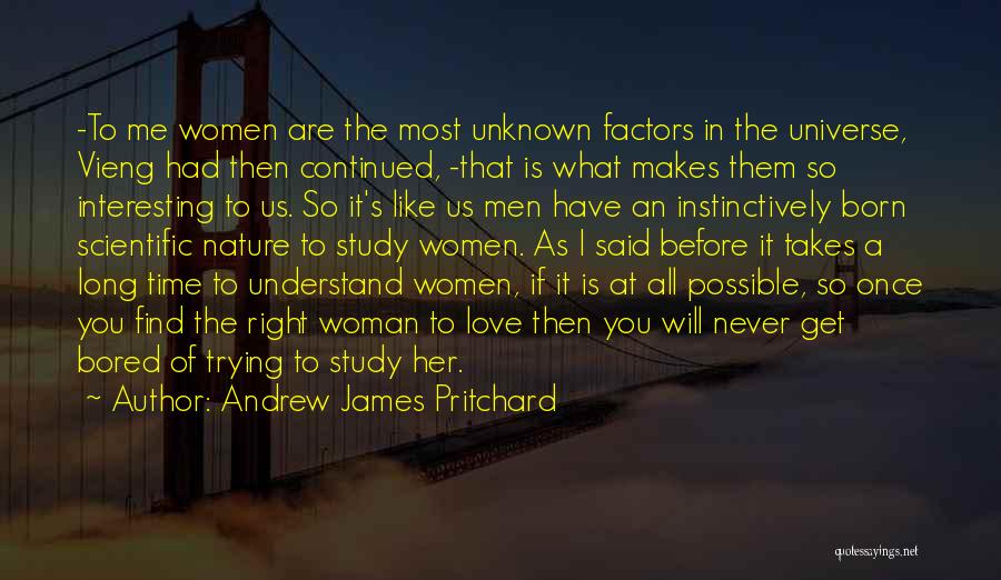 Andrew James Pritchard Quotes: -to Me Women Are The Most Unknown Factors In The Universe, Vieng Had Then Continued, -that Is What Makes Them