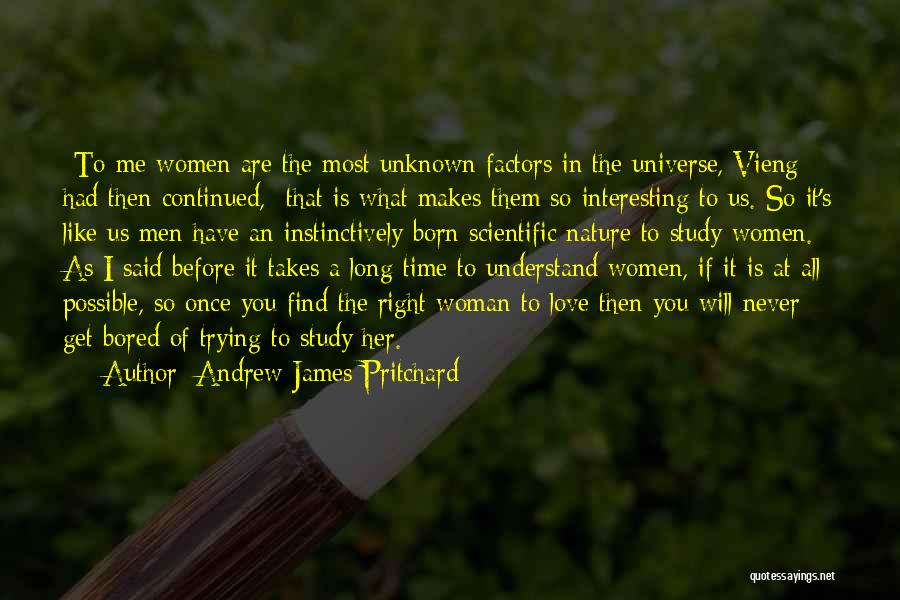 Andrew James Pritchard Quotes: -to Me Women Are The Most Unknown Factors In The Universe, Vieng Had Then Continued, -that Is What Makes Them