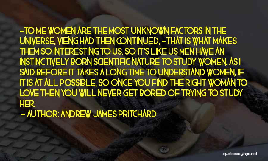 Andrew James Pritchard Quotes: -to Me Women Are The Most Unknown Factors In The Universe, Vieng Had Then Continued, -that Is What Makes Them