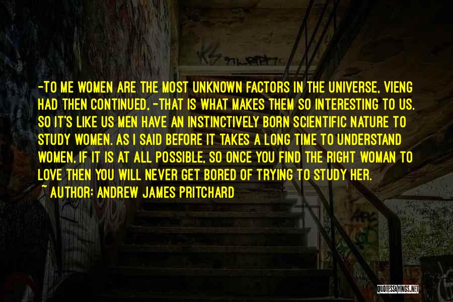 Andrew James Pritchard Quotes: -to Me Women Are The Most Unknown Factors In The Universe, Vieng Had Then Continued, -that Is What Makes Them