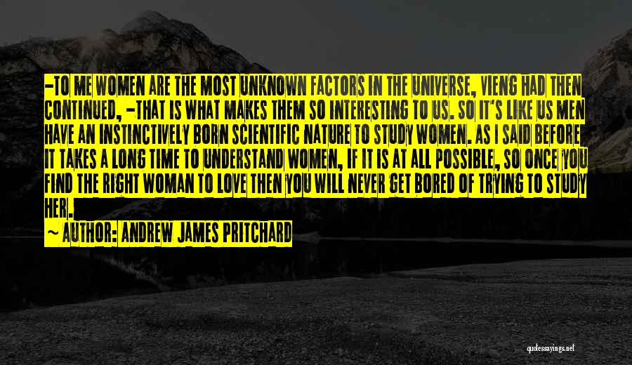 Andrew James Pritchard Quotes: -to Me Women Are The Most Unknown Factors In The Universe, Vieng Had Then Continued, -that Is What Makes Them