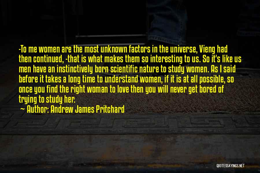 Andrew James Pritchard Quotes: -to Me Women Are The Most Unknown Factors In The Universe, Vieng Had Then Continued, -that Is What Makes Them