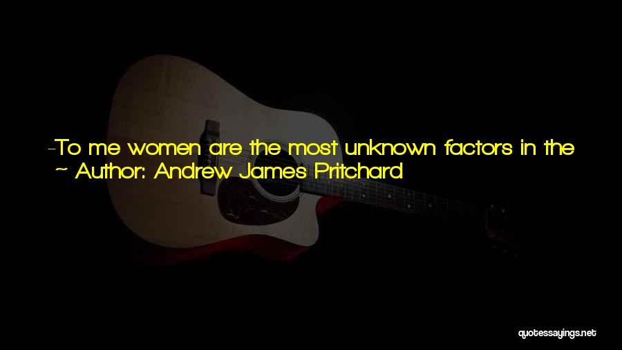 Andrew James Pritchard Quotes: -to Me Women Are The Most Unknown Factors In The Universe, Vieng Had Then Continued, -that Is What Makes Them