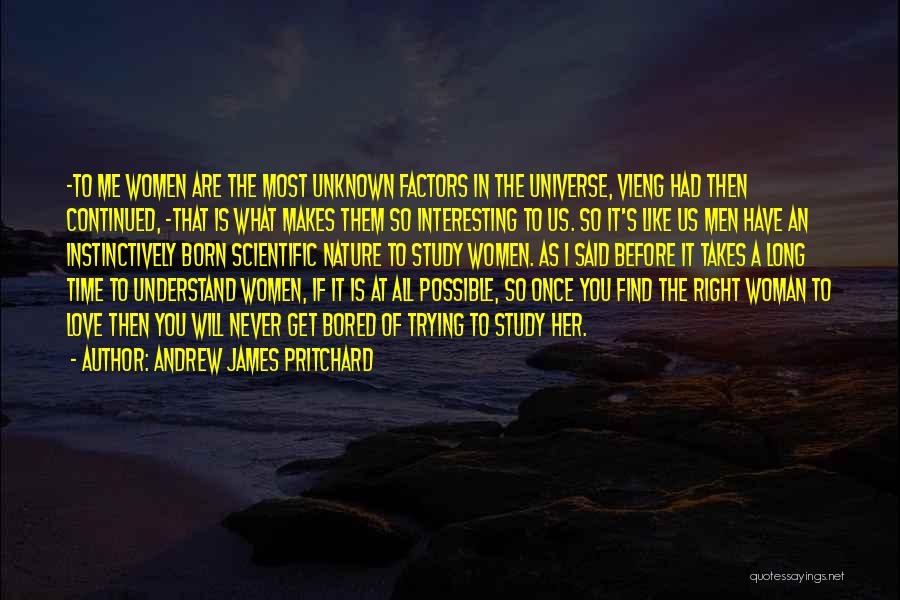 Andrew James Pritchard Quotes: -to Me Women Are The Most Unknown Factors In The Universe, Vieng Had Then Continued, -that Is What Makes Them