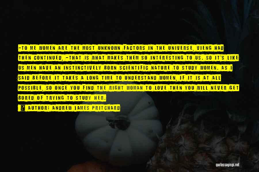 Andrew James Pritchard Quotes: -to Me Women Are The Most Unknown Factors In The Universe, Vieng Had Then Continued, -that Is What Makes Them