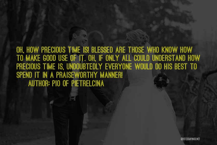 Pio Of Pietrelcina Quotes: Oh, How Precious Time Is! Blessed Are Those Who Know How To Make Good Use Of It. Oh, If Only
