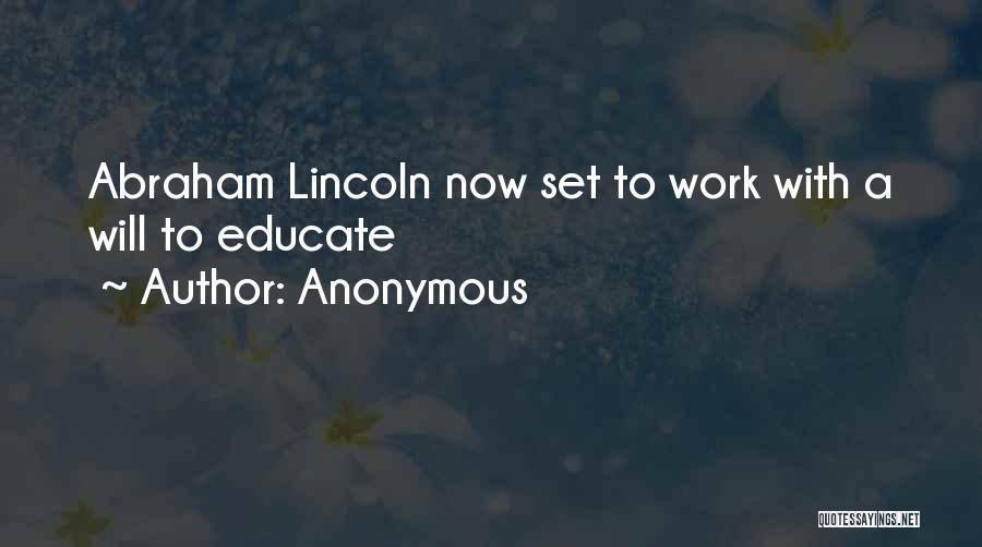 Anonymous Quotes: Abraham Lincoln Now Set To Work With A Will To Educate