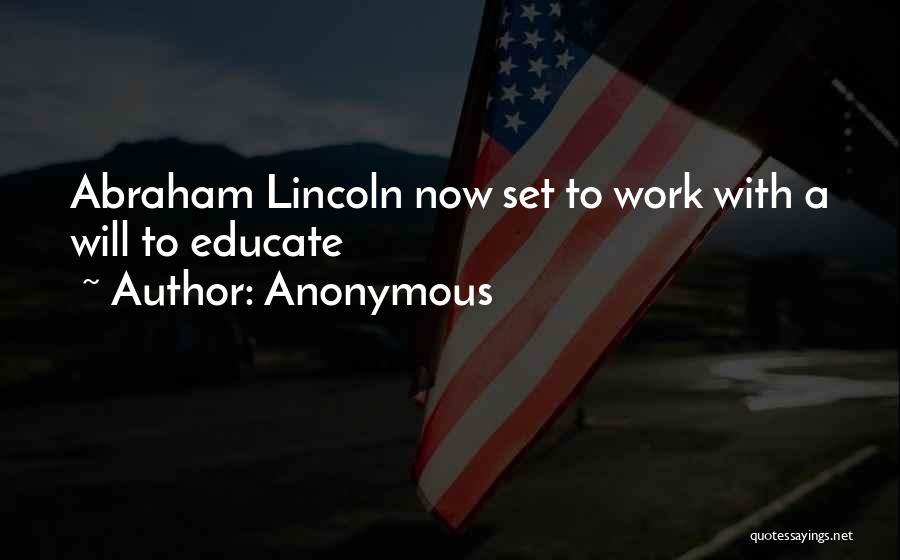 Anonymous Quotes: Abraham Lincoln Now Set To Work With A Will To Educate