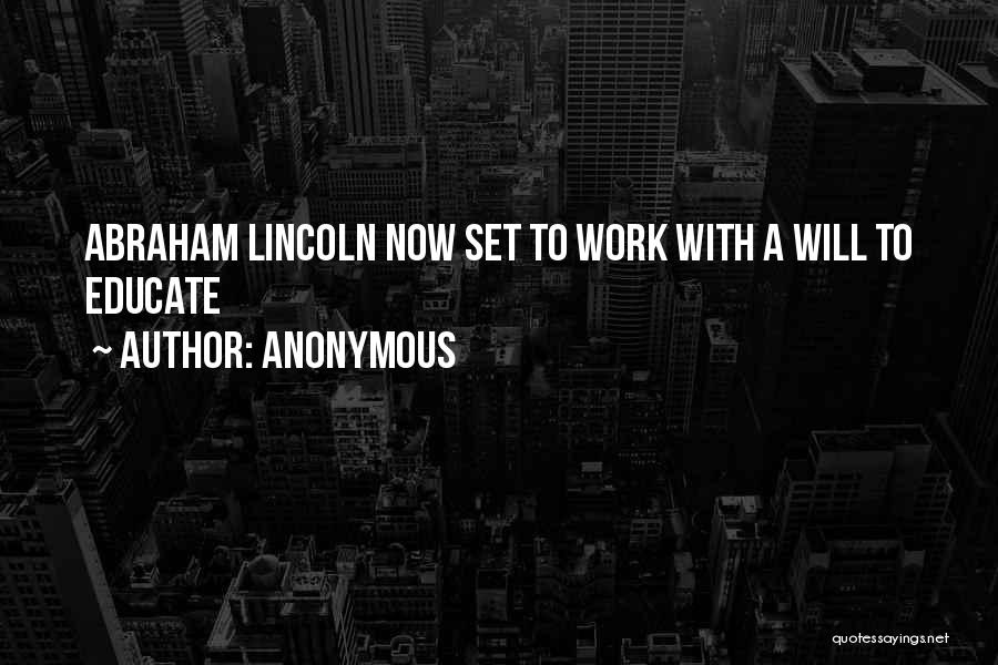 Anonymous Quotes: Abraham Lincoln Now Set To Work With A Will To Educate