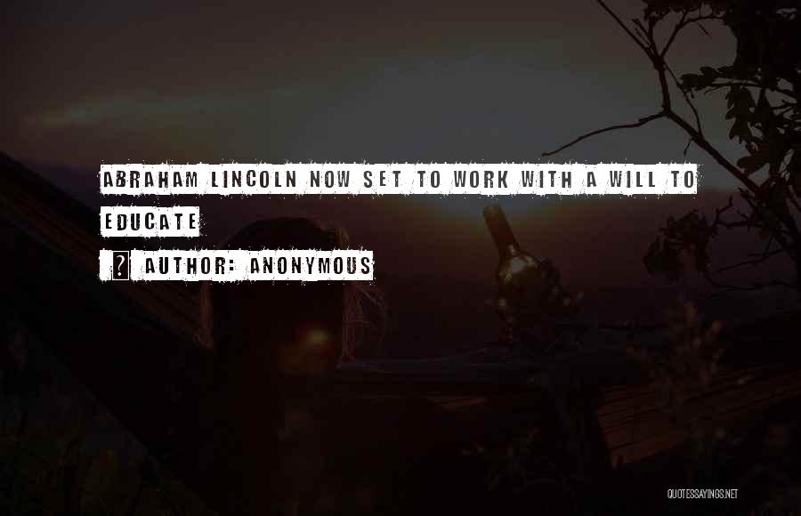 Anonymous Quotes: Abraham Lincoln Now Set To Work With A Will To Educate