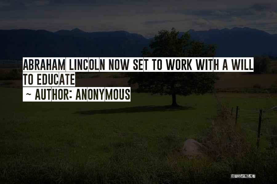 Anonymous Quotes: Abraham Lincoln Now Set To Work With A Will To Educate