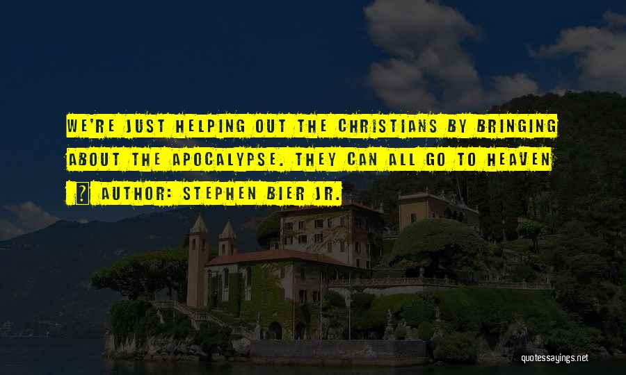 Stephen Bier Jr. Quotes: We're Just Helping Out The Christians By Bringing About The Apocalypse. They Can All Go To Heaven