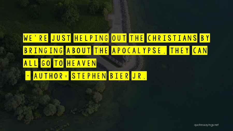 Stephen Bier Jr. Quotes: We're Just Helping Out The Christians By Bringing About The Apocalypse. They Can All Go To Heaven