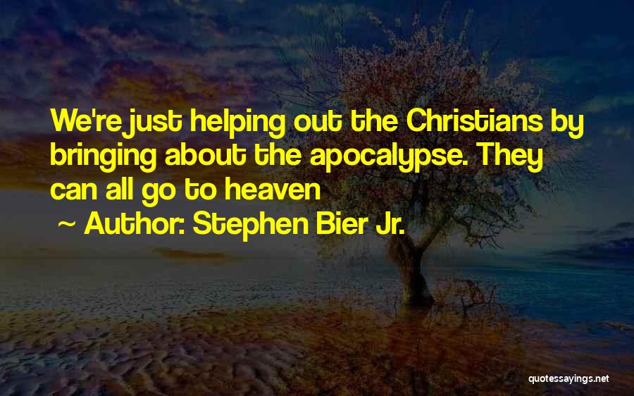 Stephen Bier Jr. Quotes: We're Just Helping Out The Christians By Bringing About The Apocalypse. They Can All Go To Heaven