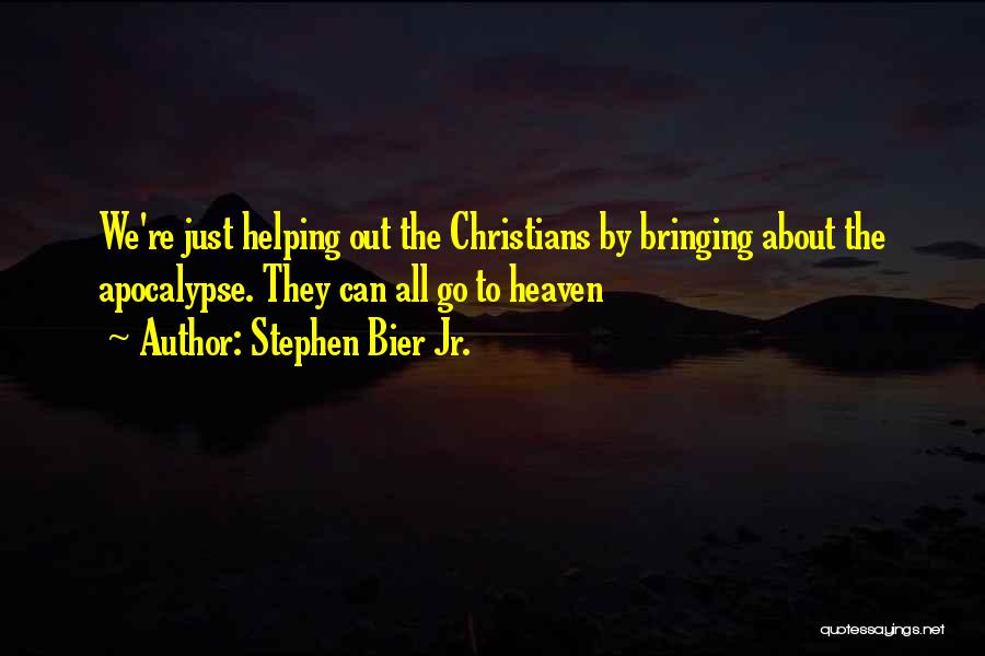 Stephen Bier Jr. Quotes: We're Just Helping Out The Christians By Bringing About The Apocalypse. They Can All Go To Heaven