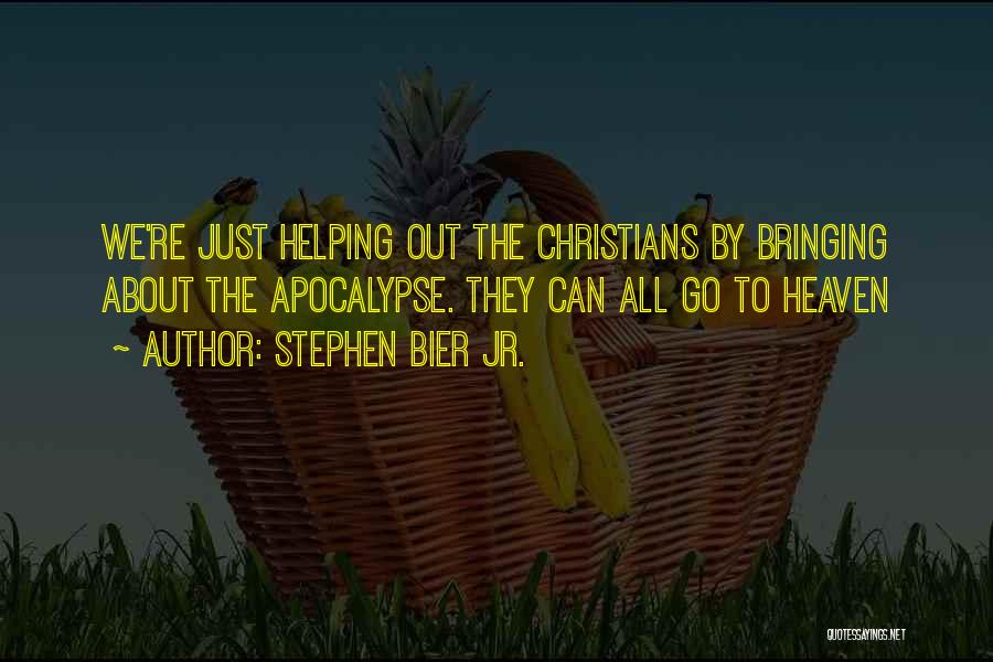 Stephen Bier Jr. Quotes: We're Just Helping Out The Christians By Bringing About The Apocalypse. They Can All Go To Heaven
