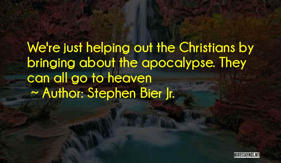 Stephen Bier Jr. Quotes: We're Just Helping Out The Christians By Bringing About The Apocalypse. They Can All Go To Heaven