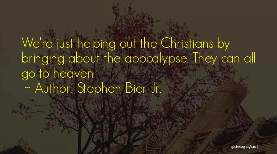 Stephen Bier Jr. Quotes: We're Just Helping Out The Christians By Bringing About The Apocalypse. They Can All Go To Heaven