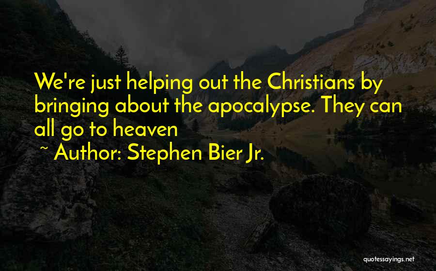 Stephen Bier Jr. Quotes: We're Just Helping Out The Christians By Bringing About The Apocalypse. They Can All Go To Heaven