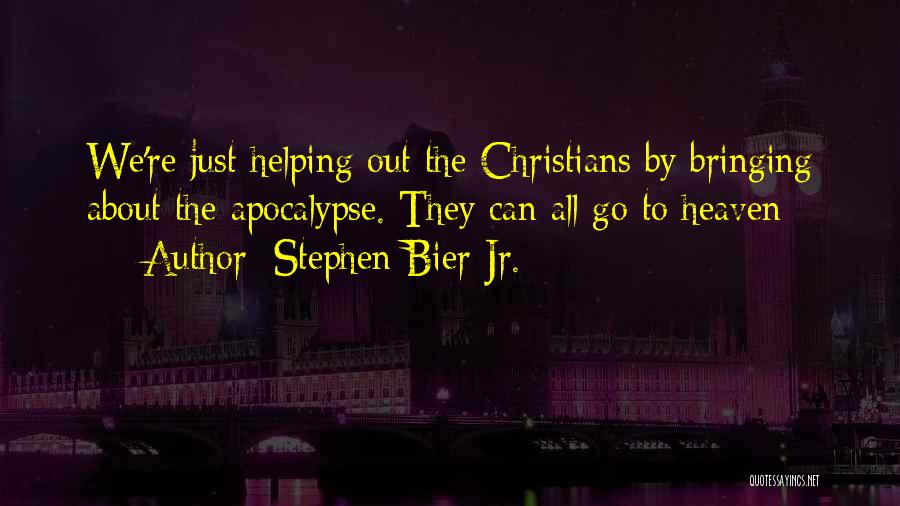 Stephen Bier Jr. Quotes: We're Just Helping Out The Christians By Bringing About The Apocalypse. They Can All Go To Heaven