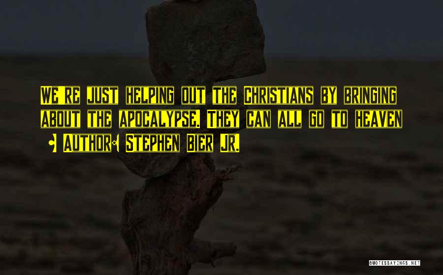 Stephen Bier Jr. Quotes: We're Just Helping Out The Christians By Bringing About The Apocalypse. They Can All Go To Heaven