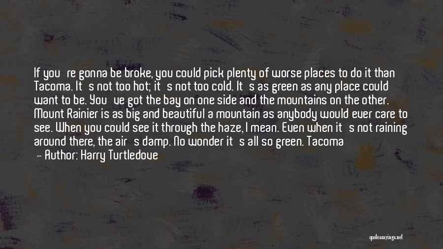 Harry Turtledove Quotes: If You're Gonna Be Broke, You Could Pick Plenty Of Worse Places To Do It Than Tacoma. It's Not Too