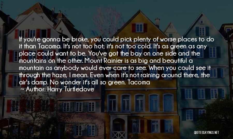 Harry Turtledove Quotes: If You're Gonna Be Broke, You Could Pick Plenty Of Worse Places To Do It Than Tacoma. It's Not Too