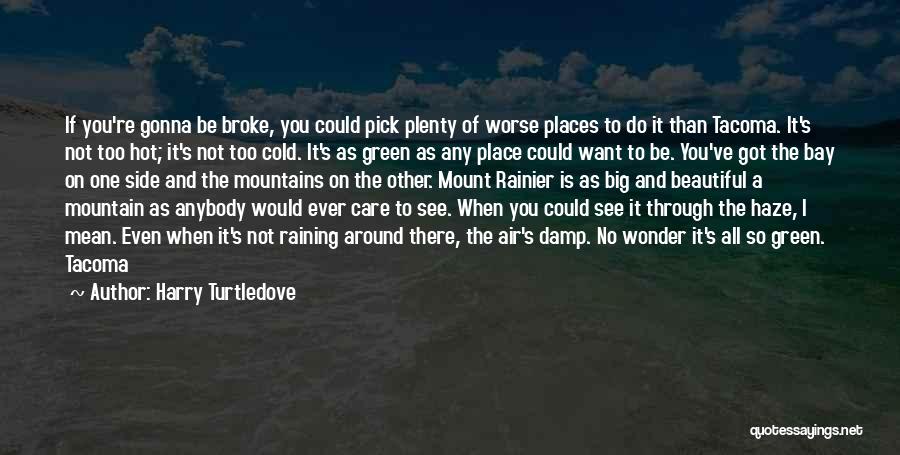 Harry Turtledove Quotes: If You're Gonna Be Broke, You Could Pick Plenty Of Worse Places To Do It Than Tacoma. It's Not Too