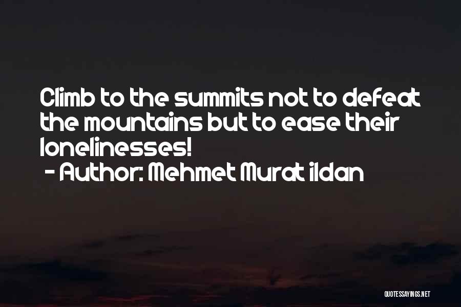 Mehmet Murat Ildan Quotes: Climb To The Summits Not To Defeat The Mountains But To Ease Their Lonelinesses!