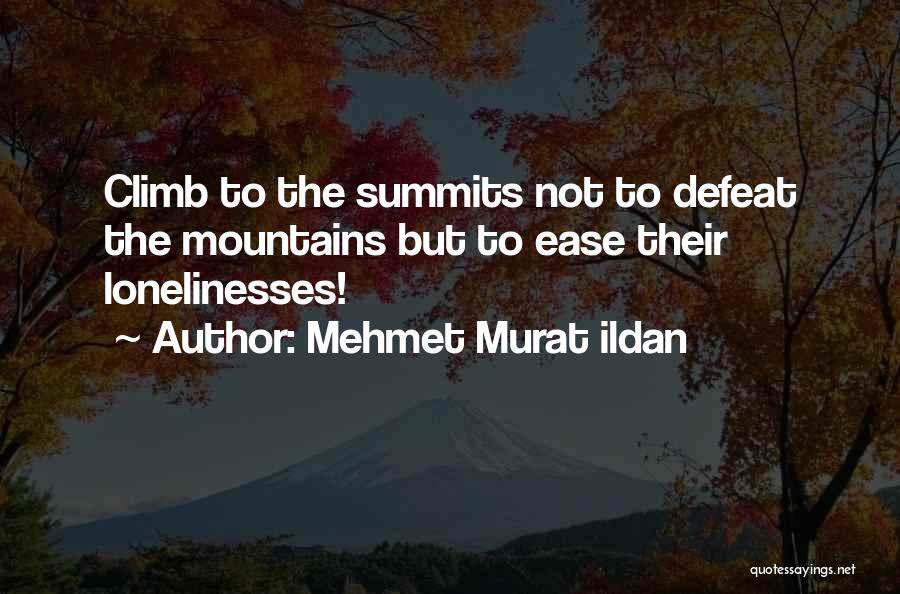 Mehmet Murat Ildan Quotes: Climb To The Summits Not To Defeat The Mountains But To Ease Their Lonelinesses!