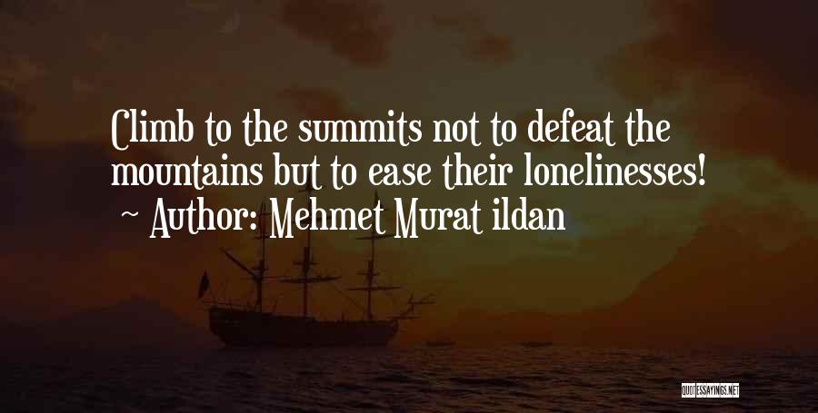Mehmet Murat Ildan Quotes: Climb To The Summits Not To Defeat The Mountains But To Ease Their Lonelinesses!