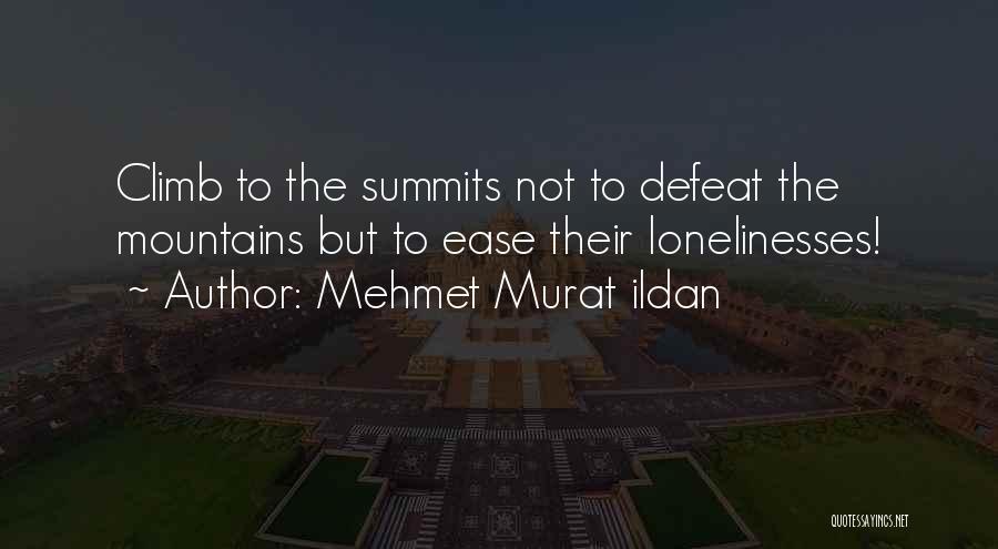 Mehmet Murat Ildan Quotes: Climb To The Summits Not To Defeat The Mountains But To Ease Their Lonelinesses!